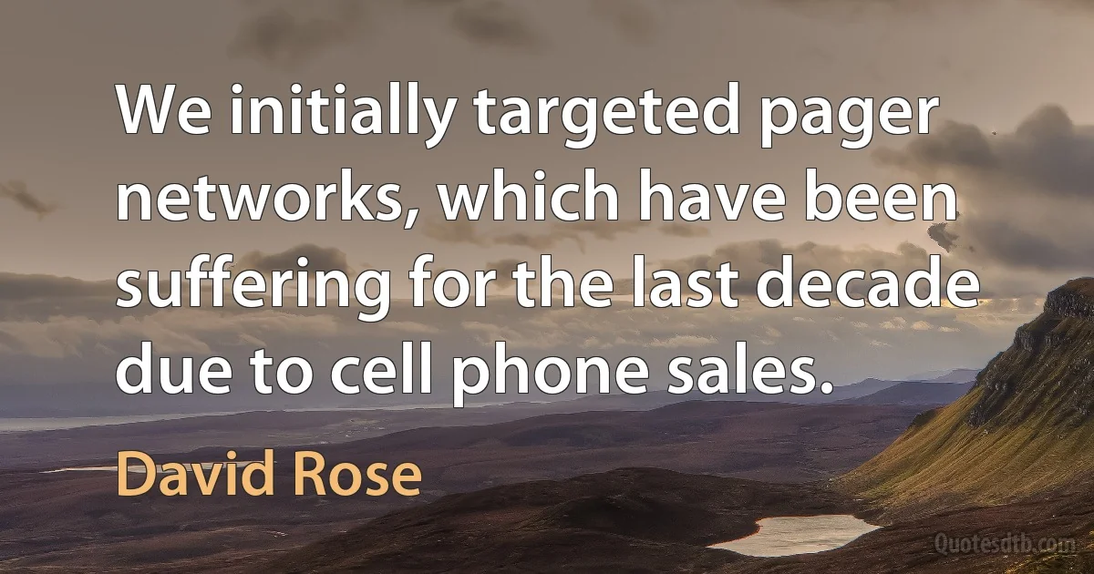 We initially targeted pager networks, which have been suffering for the last decade due to cell phone sales. (David Rose)