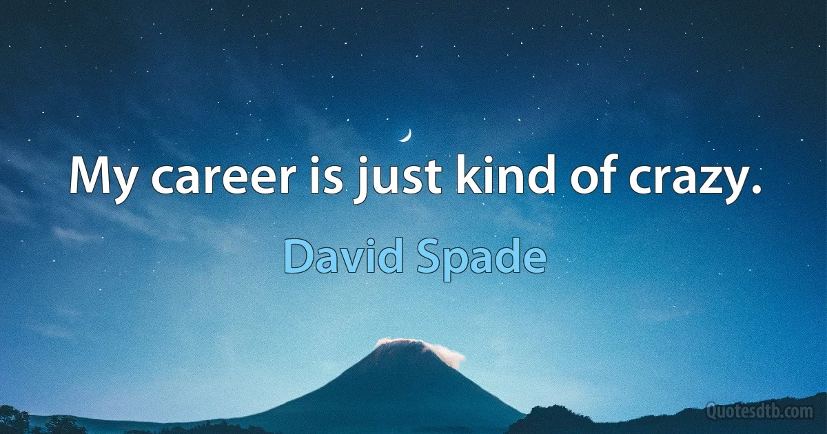 My career is just kind of crazy. (David Spade)