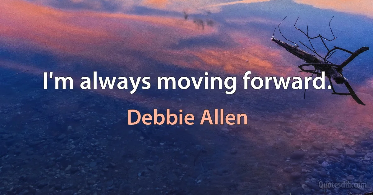 I'm always moving forward. (Debbie Allen)