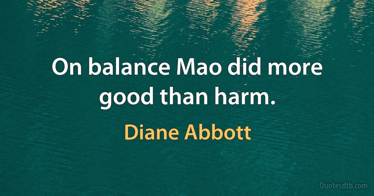 On balance Mao did more good than harm. (Diane Abbott)