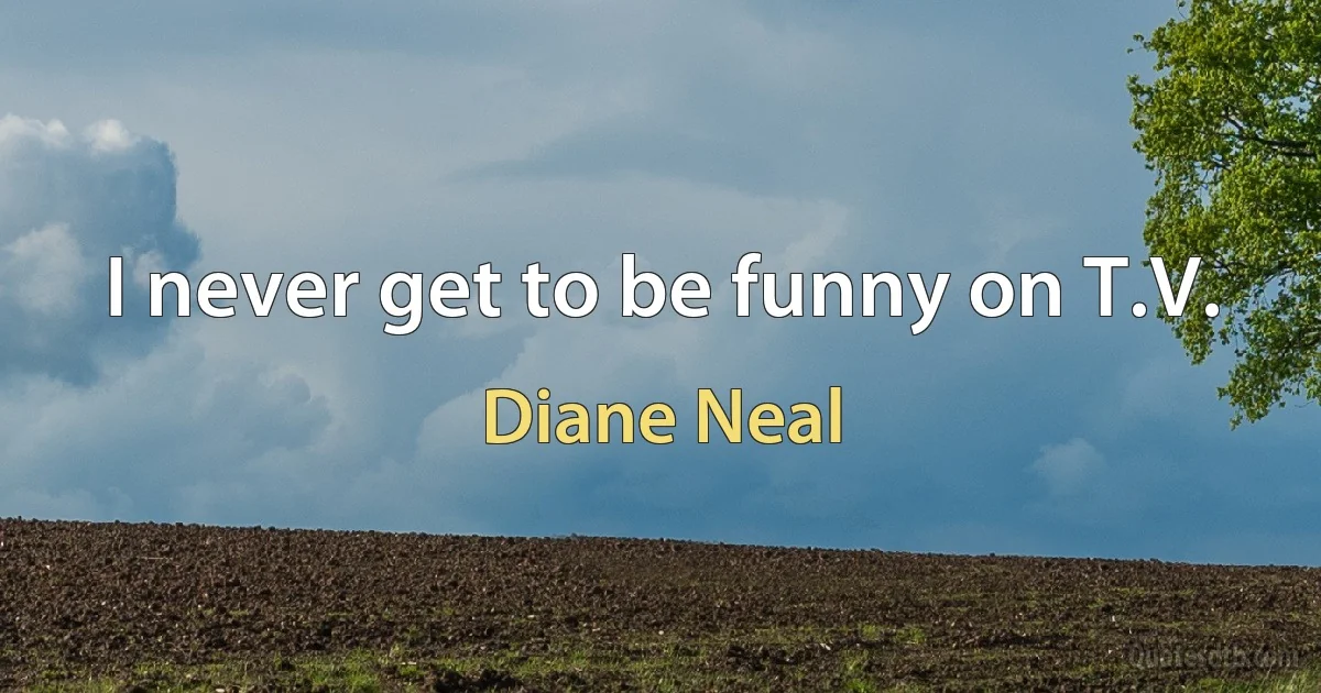 I never get to be funny on T.V. (Diane Neal)