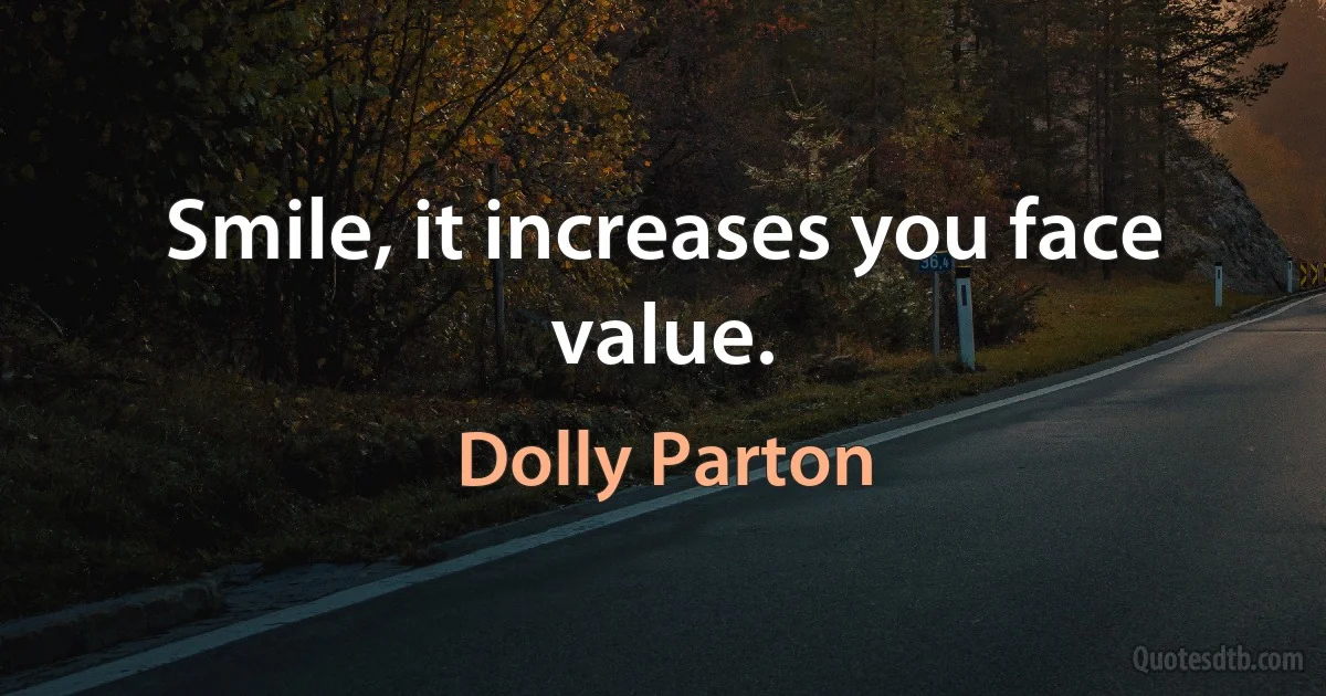 Smile, it increases you face value. (Dolly Parton)