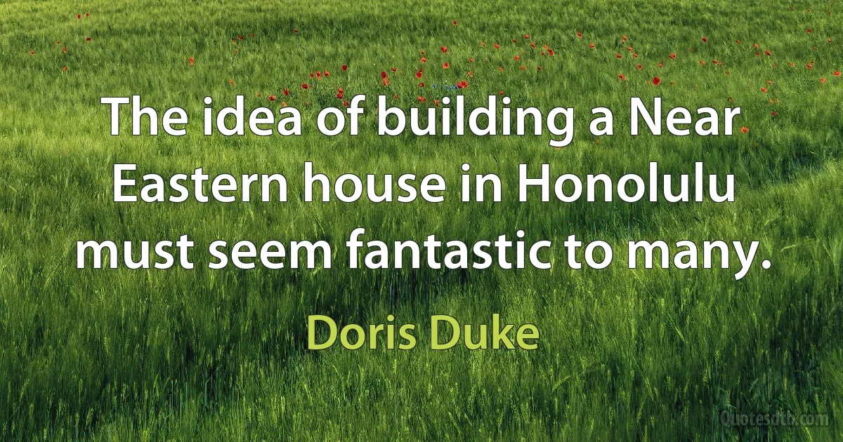 The idea of building a Near Eastern house in Honolulu must seem fantastic to many. (Doris Duke)