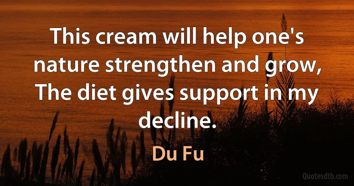 This cream will help one's nature strengthen and grow, The diet gives support in my decline. (Du Fu)