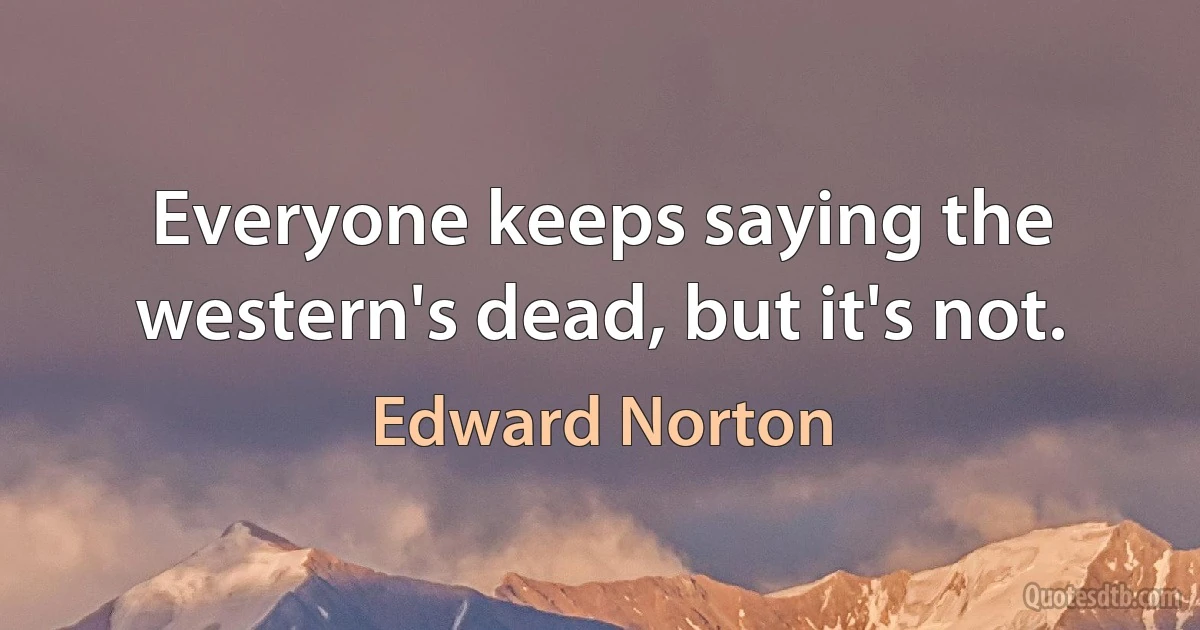 Everyone keeps saying the western's dead, but it's not. (Edward Norton)