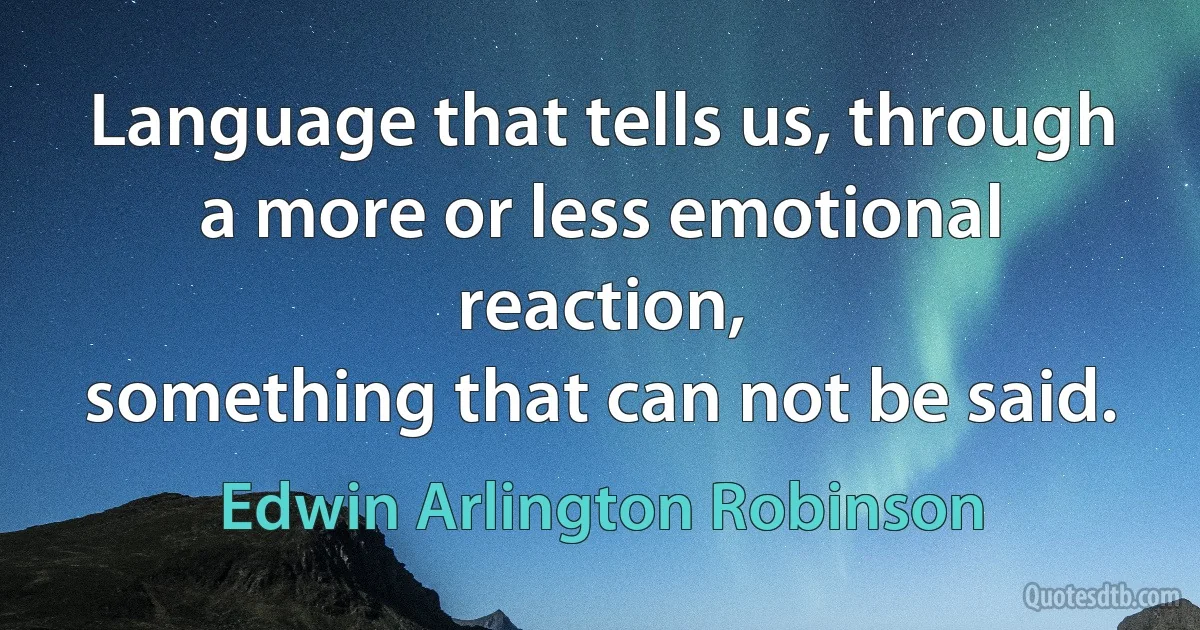 Language that tells us, through a more or less emotional reaction,
something that can not be said. (Edwin Arlington Robinson)