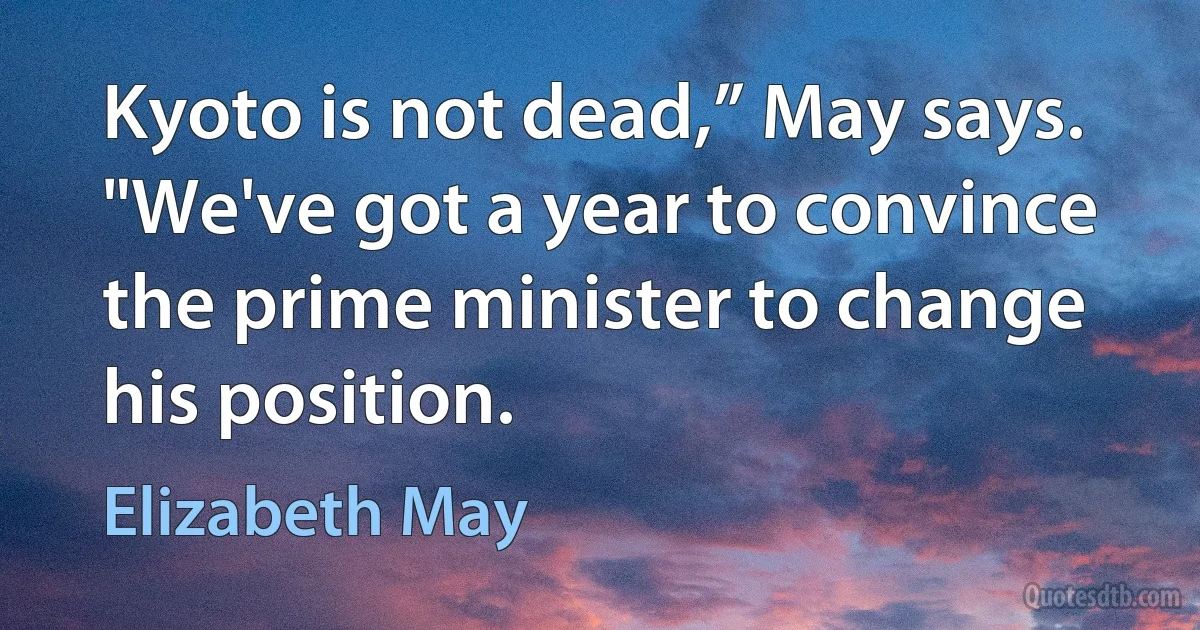 Kyoto is not dead,” May says. "We've got a year to convince the prime minister to change his position. (Elizabeth May)