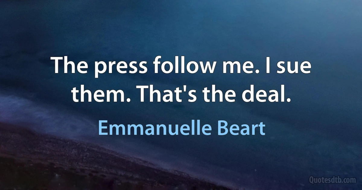 The press follow me. I sue them. That's the deal. (Emmanuelle Beart)