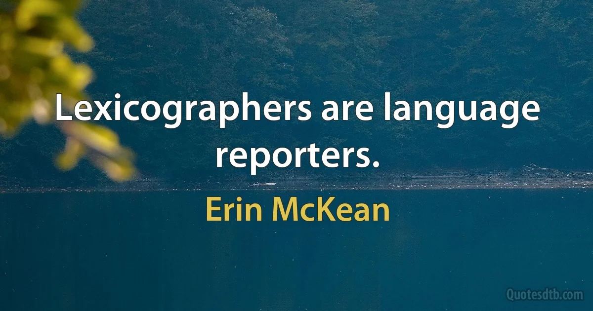 Lexicographers are language reporters. (Erin McKean)