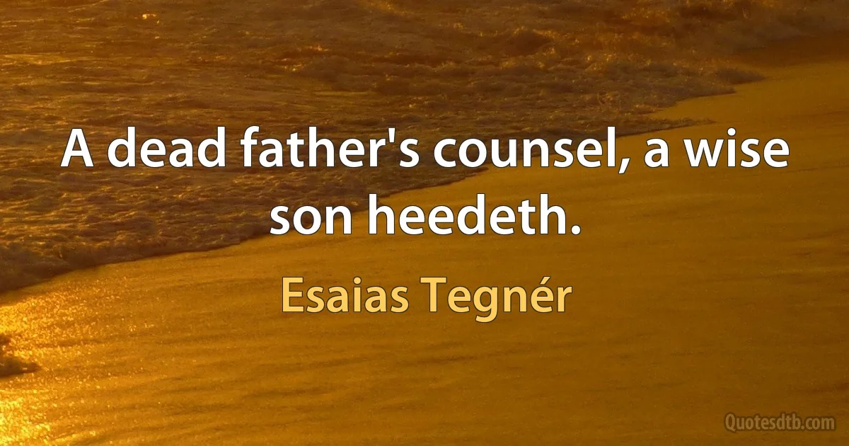 A dead father's counsel, a wise son heedeth. (Esaias Tegnér)