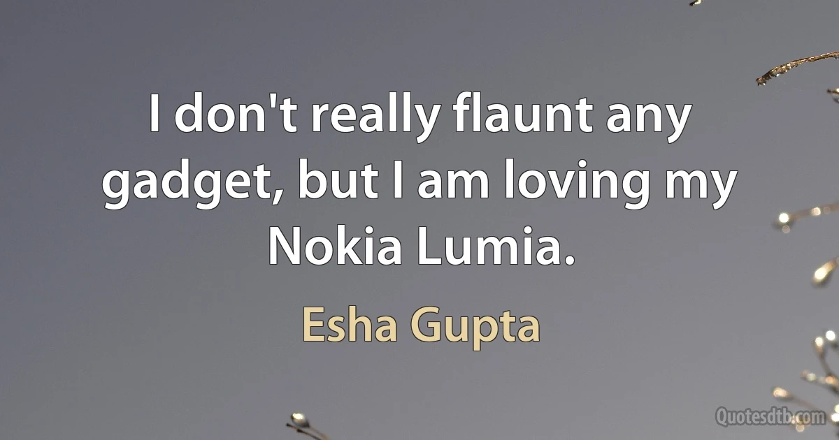 I don't really flaunt any gadget, but I am loving my Nokia Lumia. (Esha Gupta)