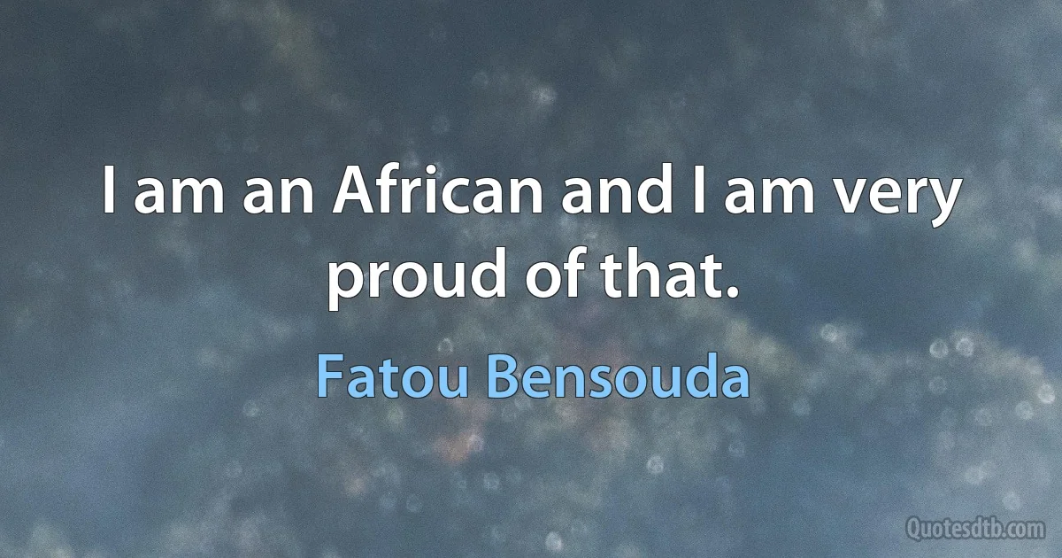 I am an African and I am very proud of that. (Fatou Bensouda)