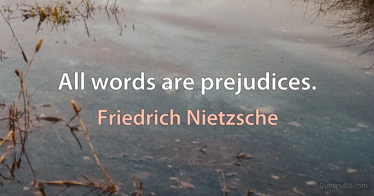 All words are prejudices. (Friedrich Nietzsche)