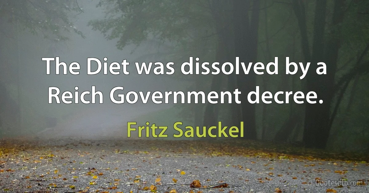 The Diet was dissolved by a Reich Government decree. (Fritz Sauckel)