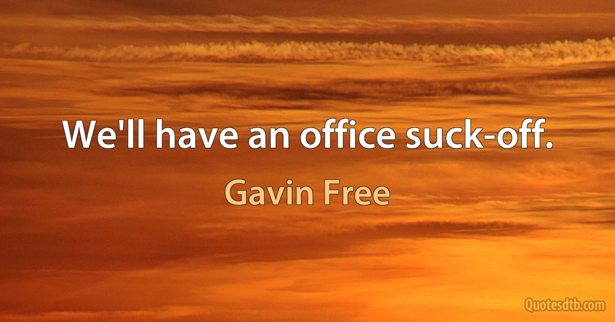 We'll have an office suck-off. (Gavin Free)