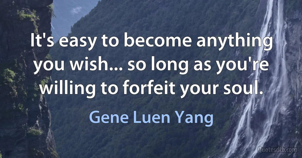 It's easy to become anything you wish... so long as you're willing to forfeit your soul. (Gene Luen Yang)