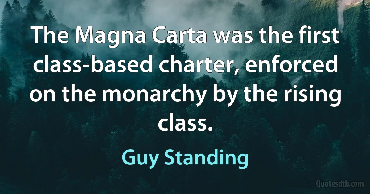 The Magna Carta was the first class-based charter, enforced on the monarchy by the rising class. (Guy Standing)