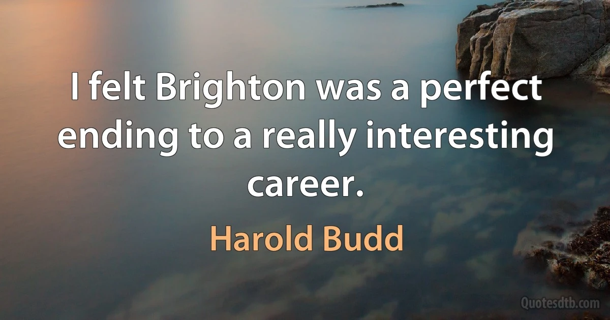 I felt Brighton was a perfect ending to a really interesting career. (Harold Budd)