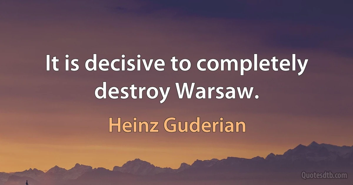 It is decisive to completely destroy Warsaw. (Heinz Guderian)