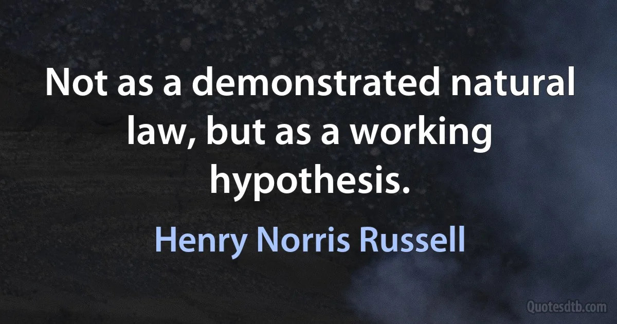 Not as a demonstrated natural law, but as a working hypothesis. (Henry Norris Russell)