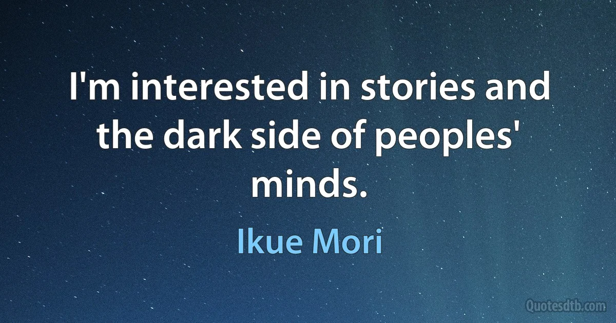 I'm interested in stories and the dark side of peoples' minds. (Ikue Mori)