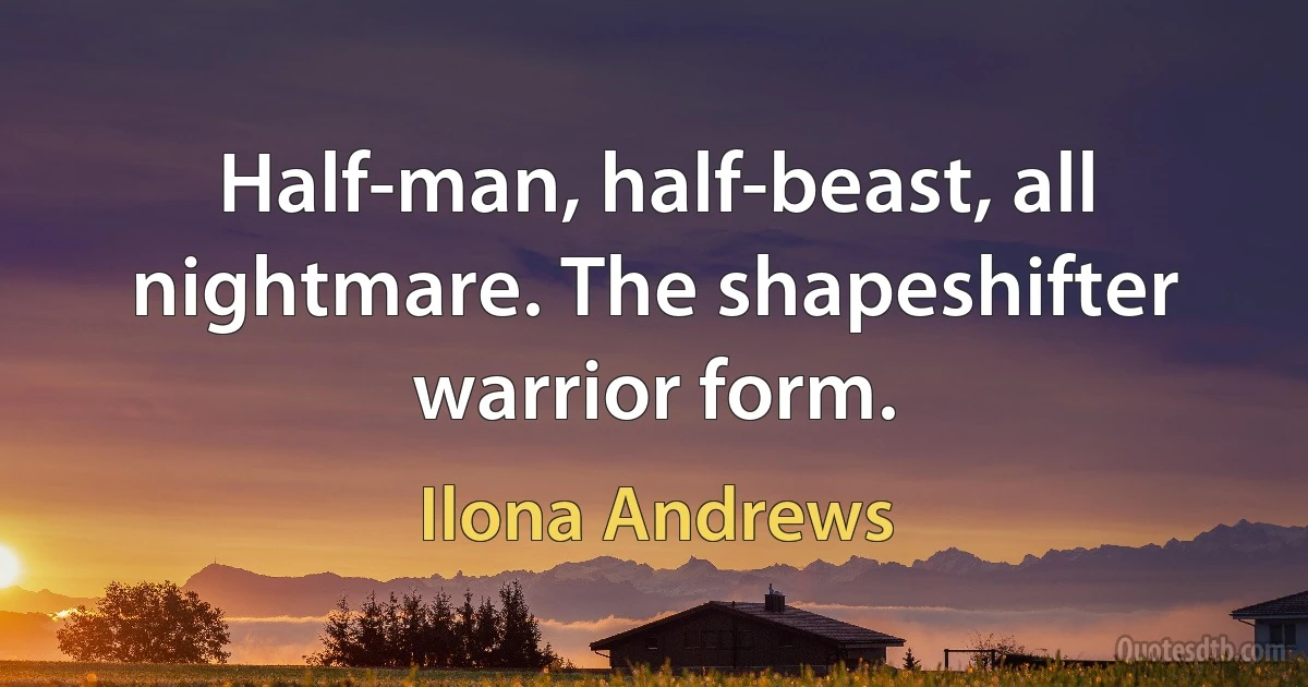 Half-man, half-beast, all nightmare. The shapeshifter warrior form. (Ilona Andrews)