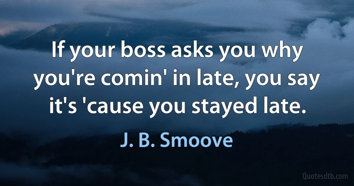 If your boss asks you why you're comin' in late, you say it's 'cause you stayed late. (J. B. Smoove)