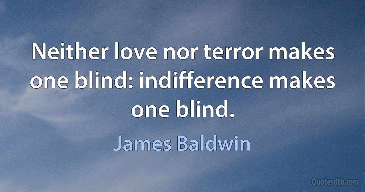 Neither love nor terror makes one blind: indifference makes one blind. (James Baldwin)