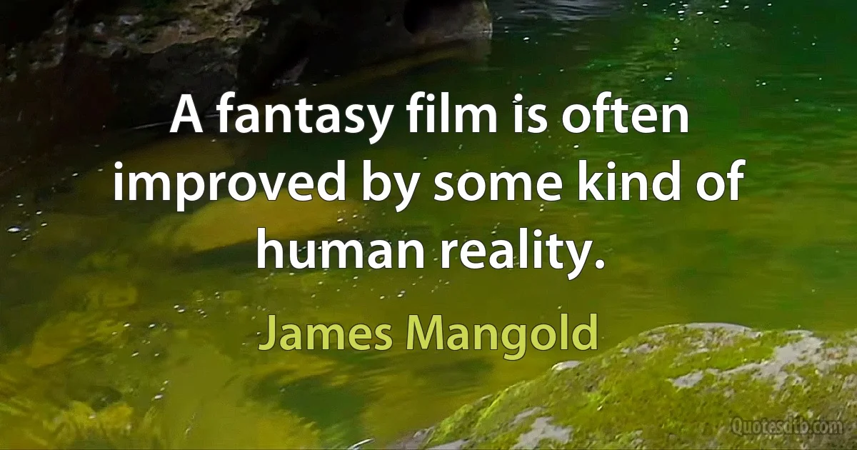 A fantasy film is often improved by some kind of human reality. (James Mangold)