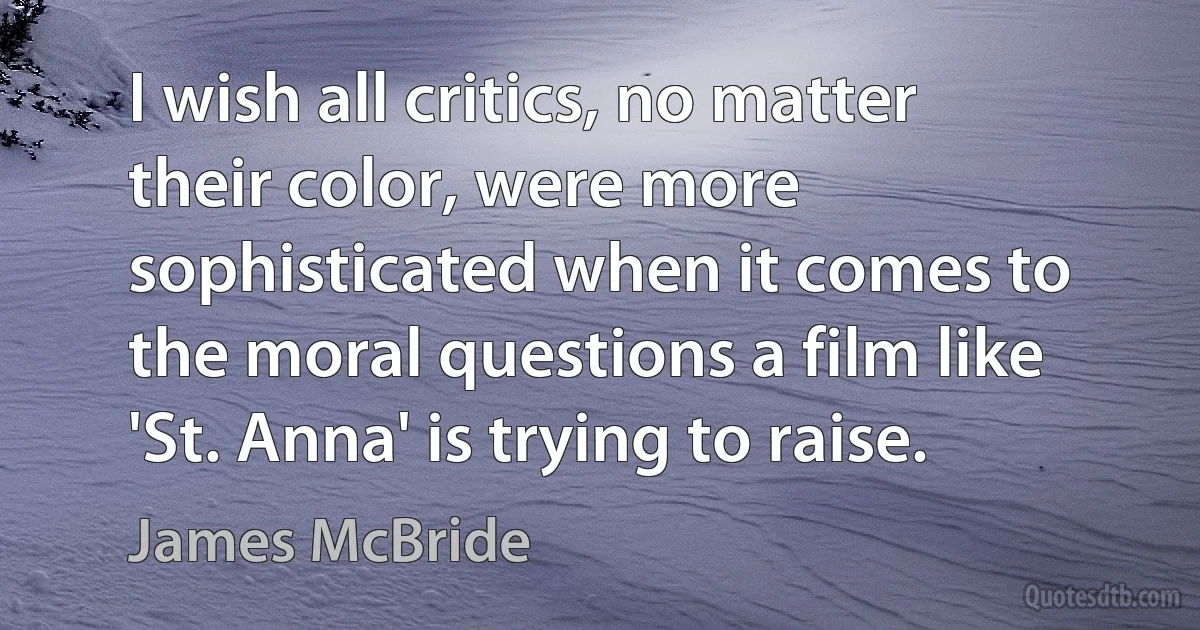 I wish all critics, no matter their color, were more sophisticated when it comes to the moral questions a film like 'St. Anna' is trying to raise. (James McBride)