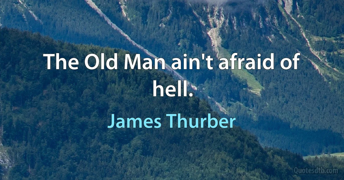 The Old Man ain't afraid of hell. (James Thurber)