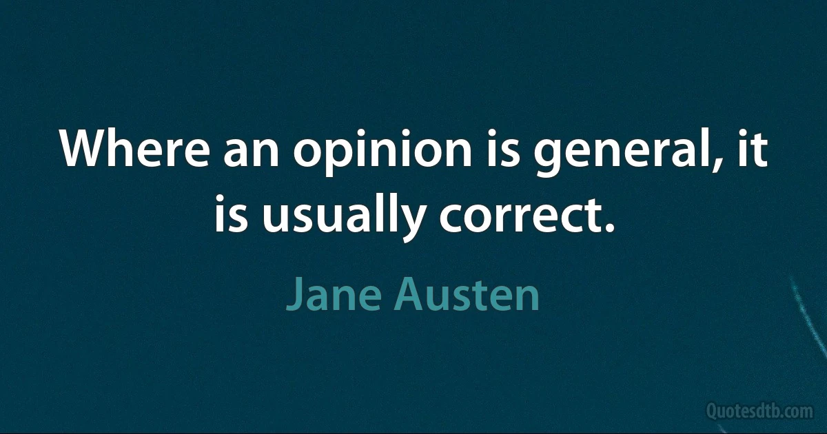 Where an opinion is general, it is usually correct. (Jane Austen)