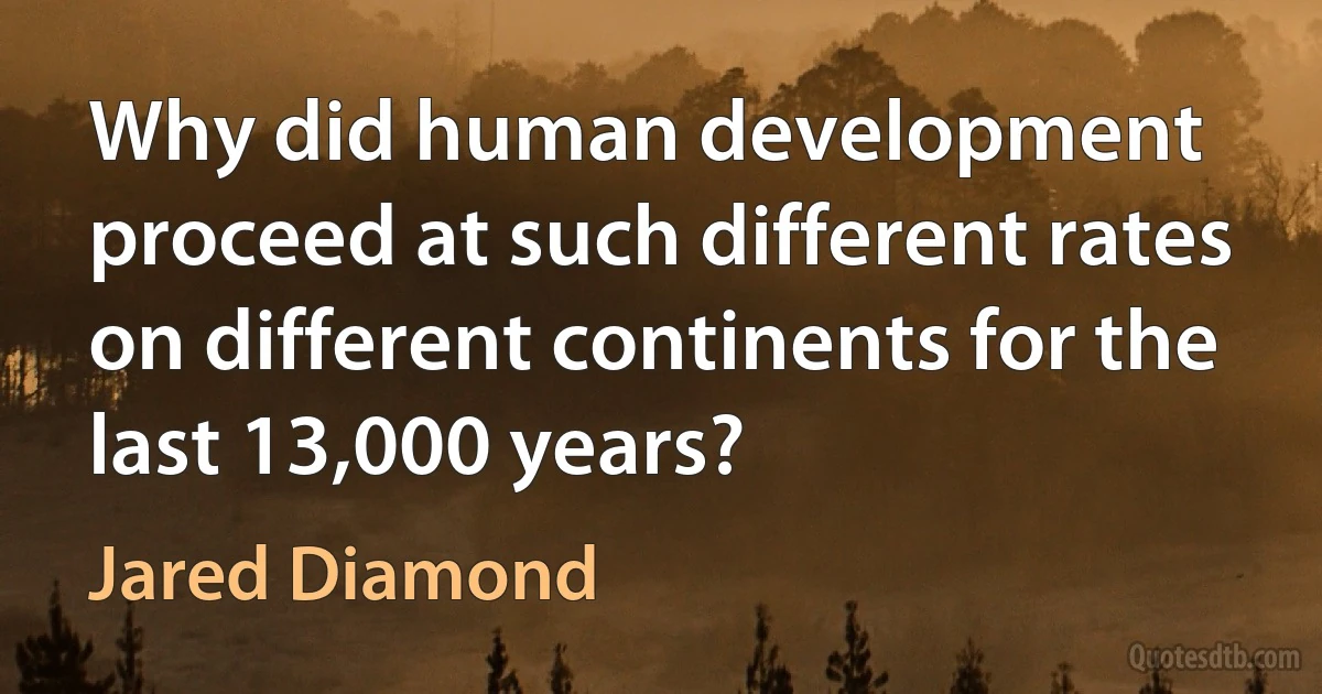 Why did human development proceed at such different rates on different continents for the last 13,000 years? (Jared Diamond)