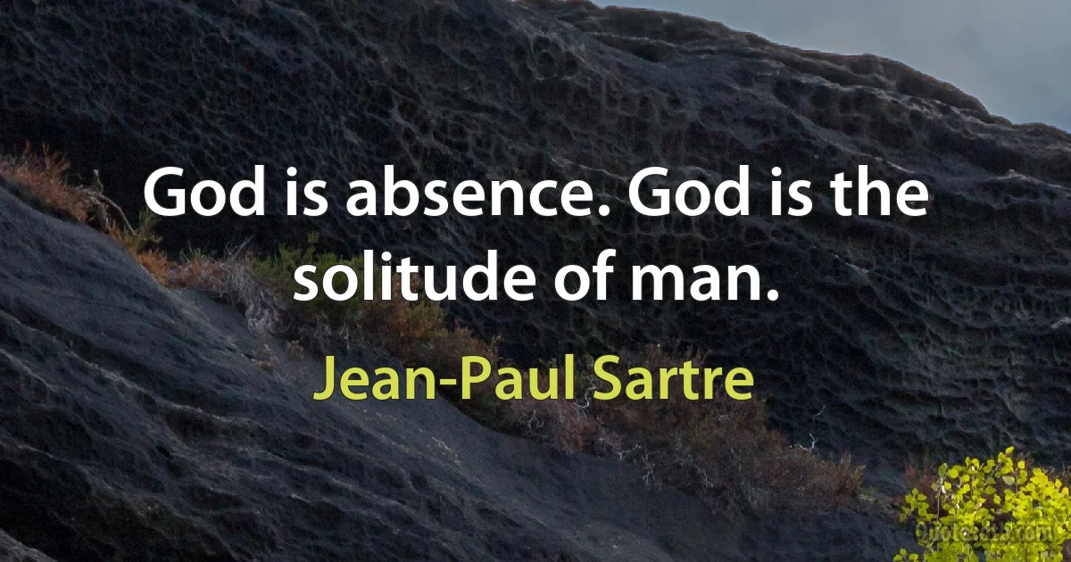 God is absence. God is the solitude of man. (Jean-Paul Sartre)