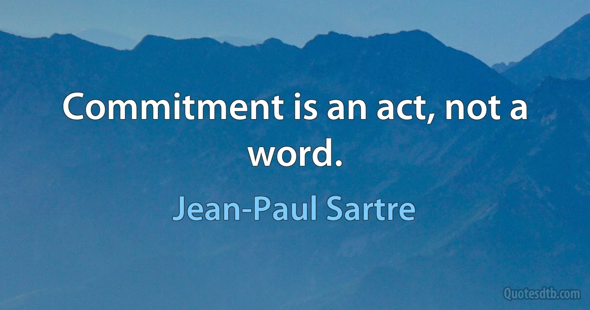 Commitment is an act, not a word. (Jean-Paul Sartre)