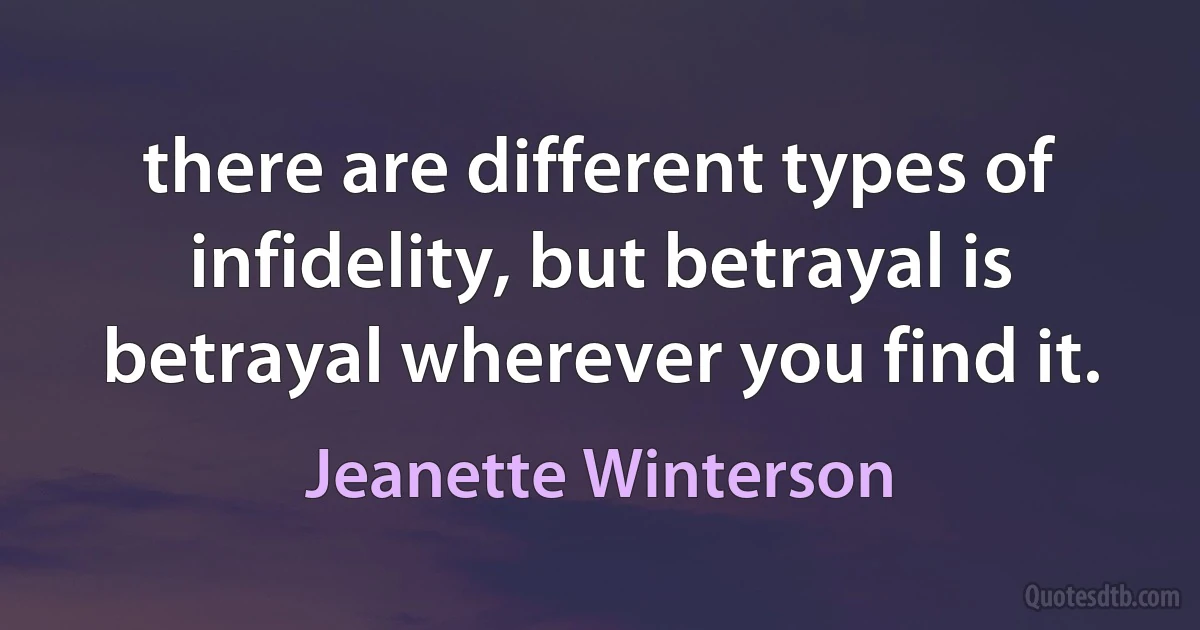 there are different types of infidelity, but betrayal is betrayal wherever you find it. (Jeanette Winterson)