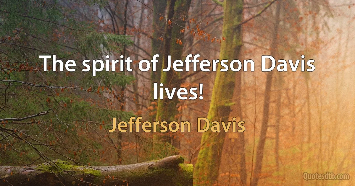 The spirit of Jefferson Davis lives! (Jefferson Davis)