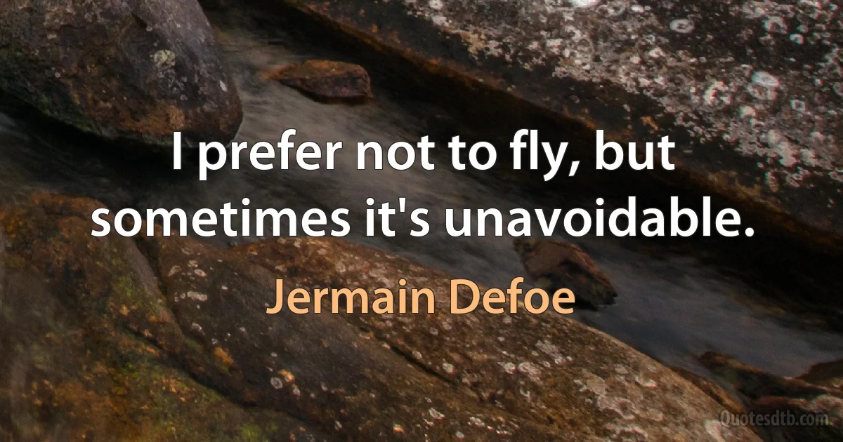 I prefer not to fly, but sometimes it's unavoidable. (Jermain Defoe)