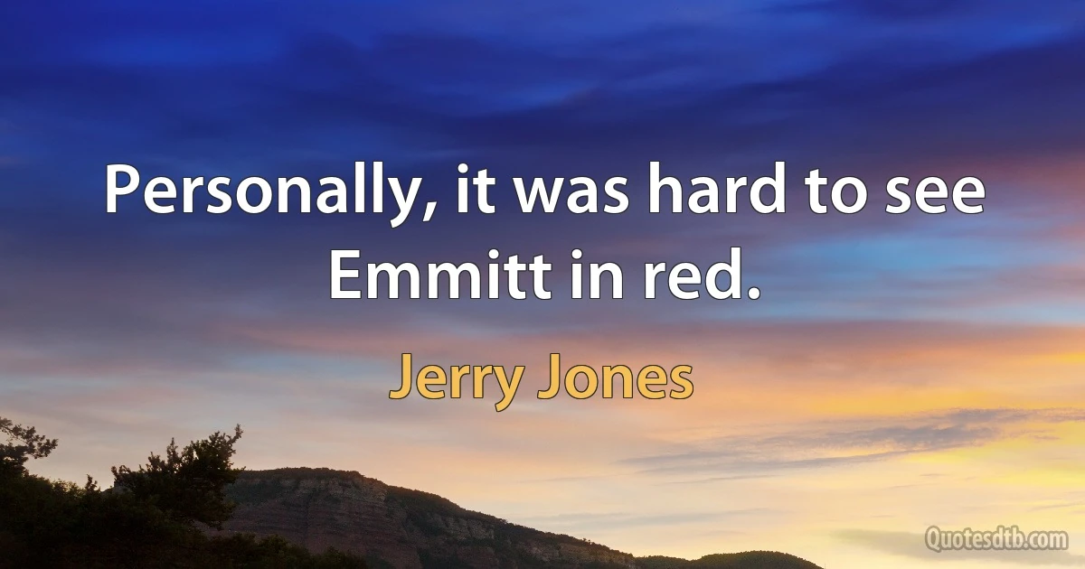 Personally, it was hard to see Emmitt in red. (Jerry Jones)