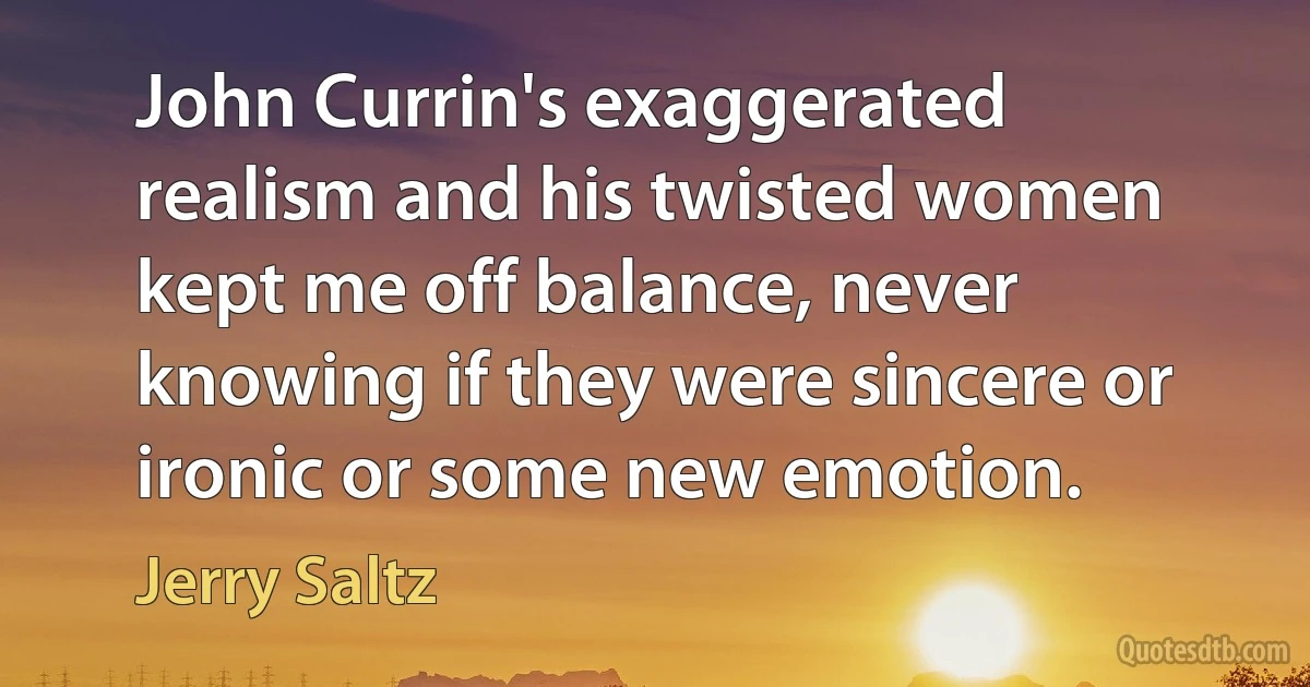 John Currin's exaggerated realism and his twisted women kept me off balance, never knowing if they were sincere or ironic or some new emotion. (Jerry Saltz)