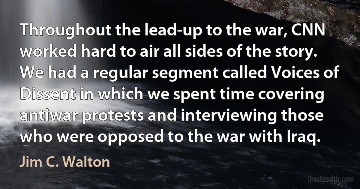 Throughout the lead-up to the war, CNN worked hard to air all sides of the story. We had a regular segment called Voices of Dissent in which we spent time covering antiwar protests and interviewing those who were opposed to the war with Iraq. (Jim C. Walton)