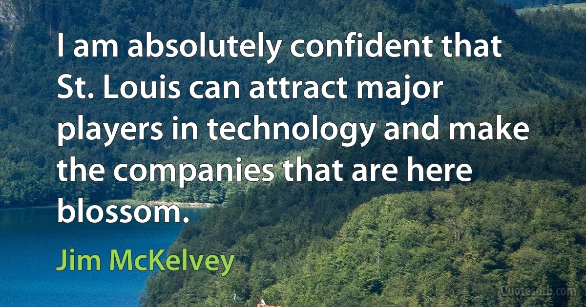 I am absolutely confident that St. Louis can attract major players in technology and make the companies that are here blossom. (Jim McKelvey)