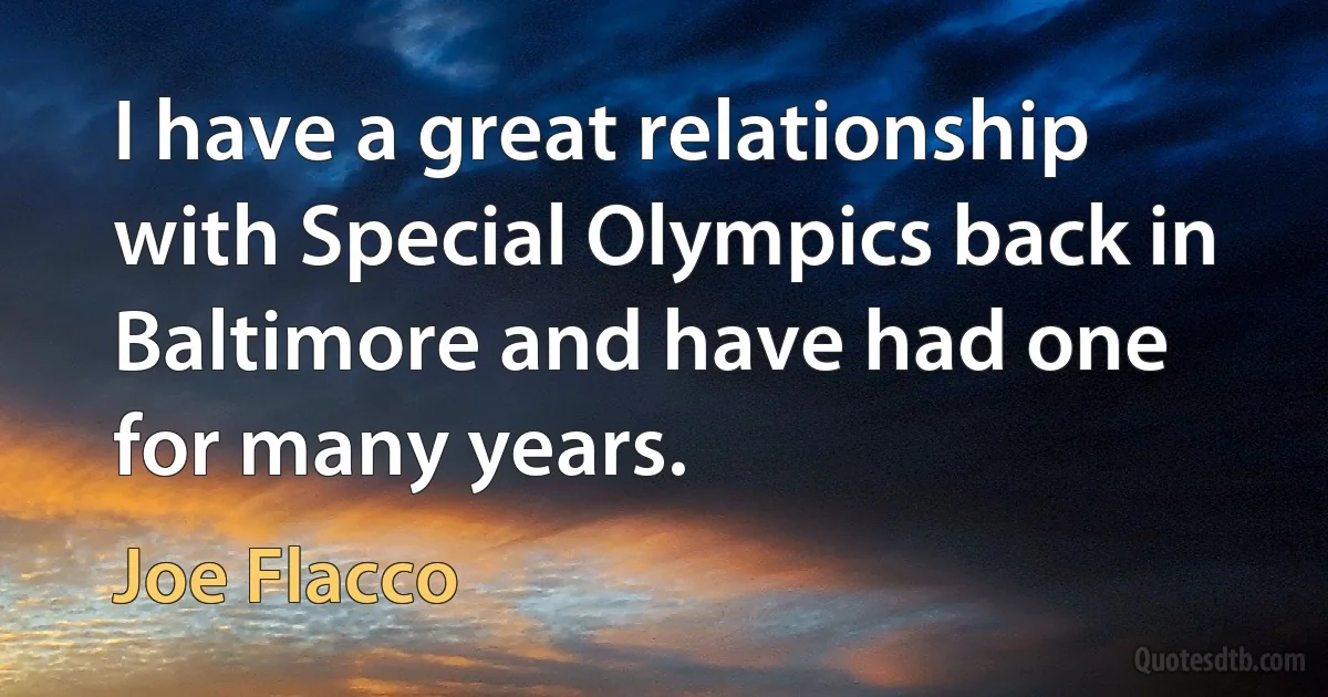 I have a great relationship with Special Olympics back in Baltimore and have had one for many years. (Joe Flacco)