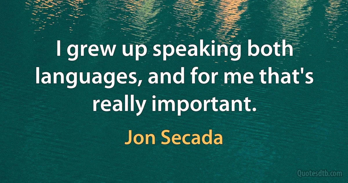 I grew up speaking both languages, and for me that's really important. (Jon Secada)