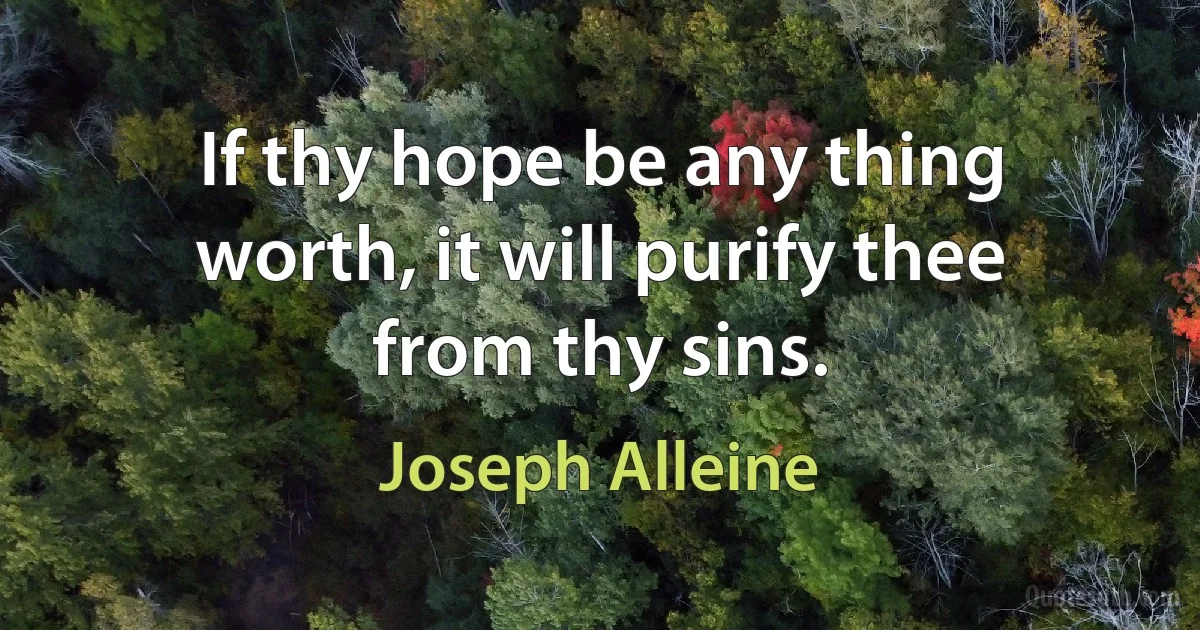 If thy hope be any thing worth, it will purify thee from thy sins. (Joseph Alleine)