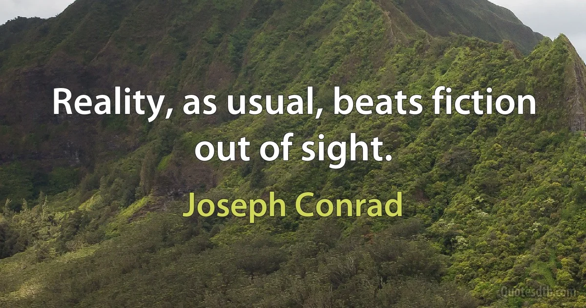 Reality, as usual, beats fiction out of sight. (Joseph Conrad)