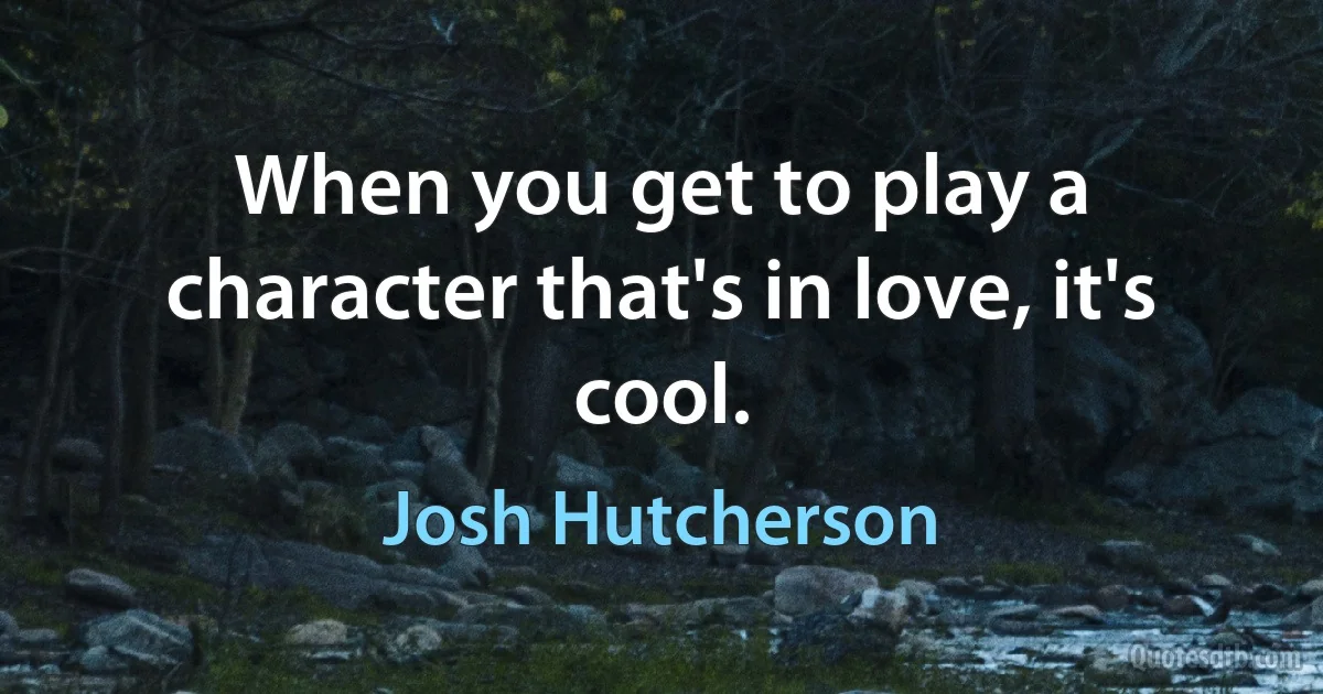 When you get to play a character that's in love, it's cool. (Josh Hutcherson)