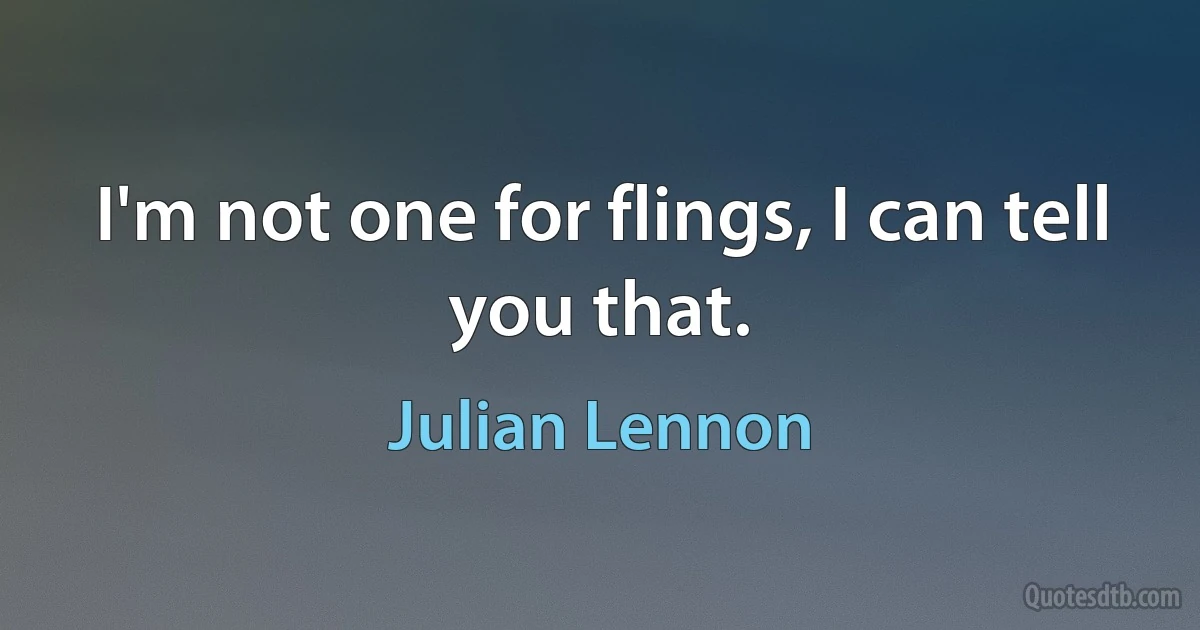 I'm not one for flings, I can tell you that. (Julian Lennon)