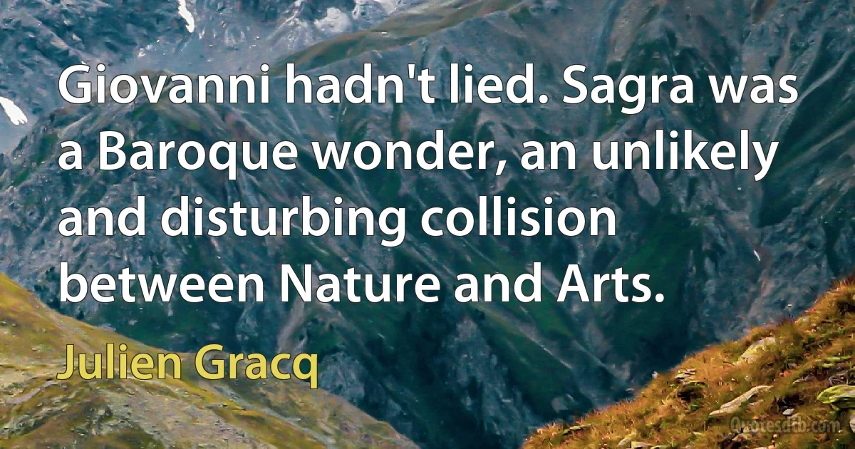 Giovanni hadn't lied. Sagra was a Baroque wonder, an unlikely and disturbing collision between Nature and Arts. (Julien Gracq)