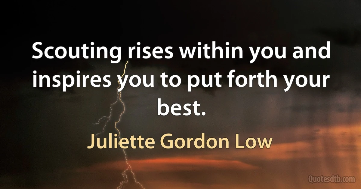 Scouting rises within you and inspires you to put forth your best. (Juliette Gordon Low)